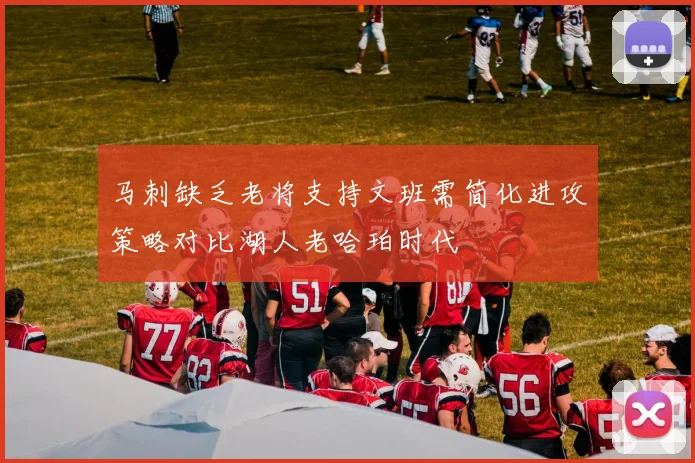 马刺缺乏老将支持文班需简化进攻策略对比湖人老哈珀时代