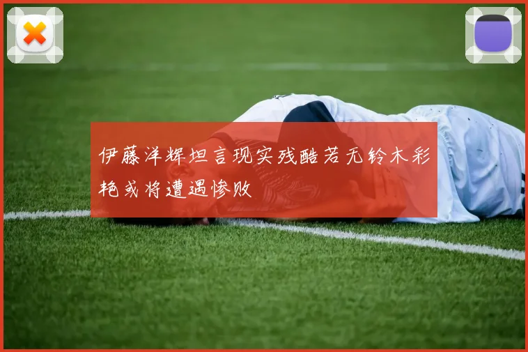 伊藤洋辉坦言现实残酷若无铃木彩艳或将遭遇惨败