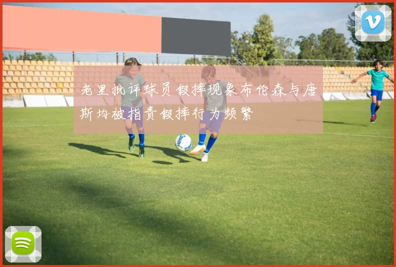 老里批评球员假摔现象布伦森与唐斯均被指责假摔行为频繁