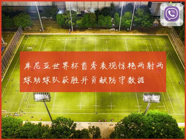 库尼亚世界杯首秀表现惊艳两射两球助球队获胜并贡献防守数据