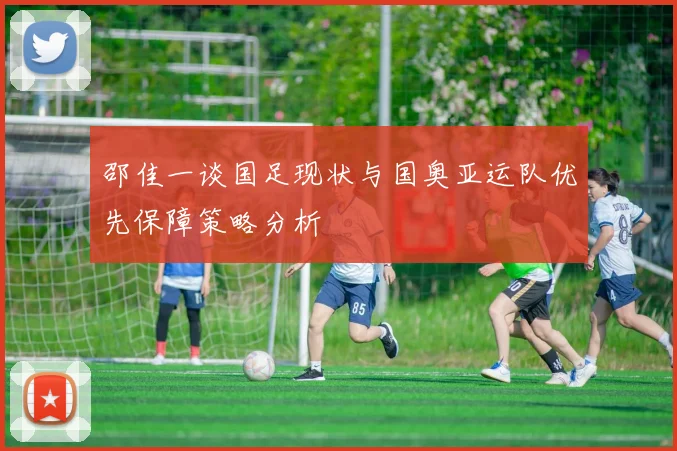 邵佳一谈国足现状与国奥亚运队优先保障策略分析